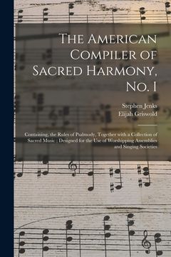 portada The American Compiler of Sacred Harmony, No. I: Containing, the Rules of Psalmody, Together With a Collection of Sacred Music; Designed for the Use of (en Inglés)