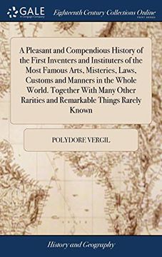 portada A Pleasant and Compendious History of the First Inventers and Instituters of the Most Famous Arts, Misteries, Laws, Customs and Manners in the Whole ... Rarities and Remarkable Things Rarely Known (en Inglés)