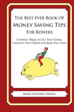 portada The Best Ever Book of Money Saving Tips for Rowers: Creative Ways to Cut Your Costs,  Conserve Your Capital And Keep Your Cash