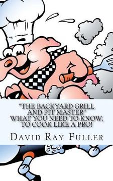 portada The backyard Grill and Pit Master: What you need to know, to cook like a pro. (in English)