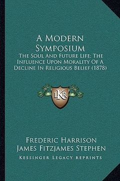 portada a modern symposium: the soul and future life; the influence upon morality of a decline in religious belief (1878) (in English)