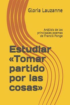 portada Estudiar Tomar partido por las cosas: Análisis de los principales poemas de Francis Ponge (in Spanish)