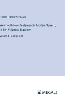 portada Weymouth New Testament in Modern Speech; In Ten Volumes, Matthew: Volume 1 - in large print (in English)