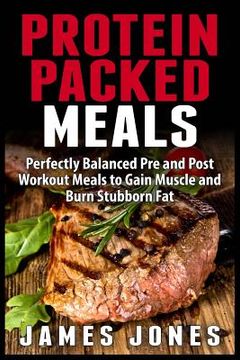 portada Protein Packed Meals: Perfectly Balanced Pre and Post Workout Meals to Gain Muscle and Burn Stubborn Fat (in English)