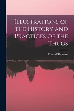 portada Illustrations of the History and Practices of the Thugs (en Inglés)