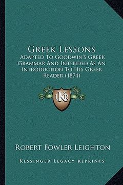 portada greek lessons: adapted to goodwin's greek grammar and intended as an introduction to his greek reader (1874) (en Inglés)