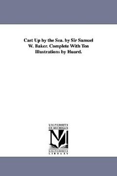 portada cast up by the sea. by sir samuel w. baker. complete with ten illustrations by huard. (en Inglés)