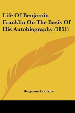 portada life of benjamin franklin on the basis of his autobiography (1851) (en Inglés)