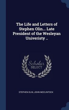 portada The Life and Letters of Stephen Olin... Late President of the Wesleyan Univeristy ..