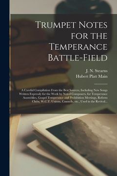 portada Trumpet Notes for the Temperance Battle-field [microform]: a Careful Compilation From the Best Sources, Including New Songs Written Expressly for the (in English)