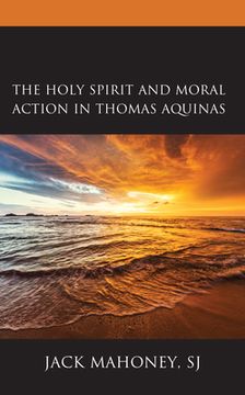 portada The Holy Spirit and Moral Action in Thomas Aquinas (en Inglés)