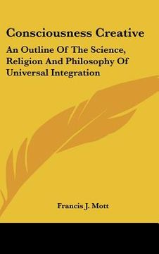 portada consciousness creative: an outline of the science, religion and philosophy of universal integration (en Inglés)
