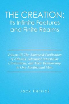 portada The Creation: Its Infinite Features and Finite Realms: Volume III The Advanced Civilization of Atlantis, Advanced Interstellar Civil (en Inglés)