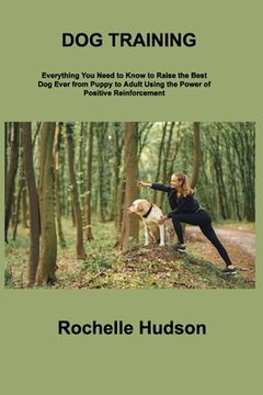 portada Dog Training Bible: Everything You Need to Know to Raise the Best Dog Ever from Puppy to Adult Using the Power of Positive Reinforcement (en Inglés)