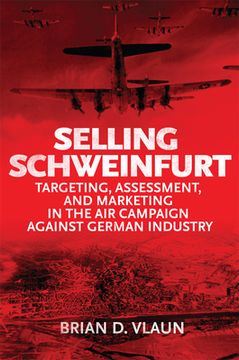 portada Selling Schweinfurt: Targeting Assessment and Marketing in the air Campaign Against German Industry (History of Military Aviation) 