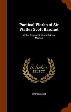 portada Poetical Works of Sir Walter Scott Baronet: With a Biographical and Critical Memoir (en Inglés)