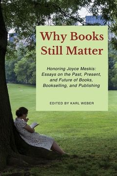 portada Why Books Still Matter: Honoring Joyce Meskis-Essays on the Past, Present, and Future of Books, Bookselling, and Publishing (en Inglés)