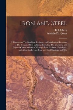 portada Iron and Steel; a Treatise on The Smelting, Refining, and Mechanical Processes of The Iron and Steel Industry, Including The Chemical and Physical Cha (en Inglés)