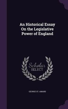 portada An Historical Essay On the Legislative Power of England (en Inglés)
