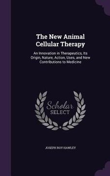 portada The New Animal Cellular Therapy: An Innovation in Therapeutics, Its Origin, Nature, Action, Uses, and New Contributions to Medicine (en Inglés)