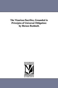 portada the vicarious sacrifice, grounded in principles of universal obligation: by horace bushnell. (in English)