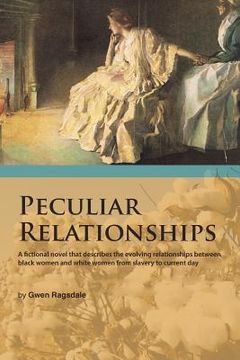 portada Peculiar Relationships: A Fi Ctional Novel That Describes the Evolving Relationships Between Black Women and White Women from Slavery to Curre (en Inglés)