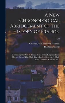 portada A New Chronological Abridgement of the History of France,: Containing the Publick Transactions of That Kingdom From Clovis to Lewis XIV, Their Wars, B (en Inglés)