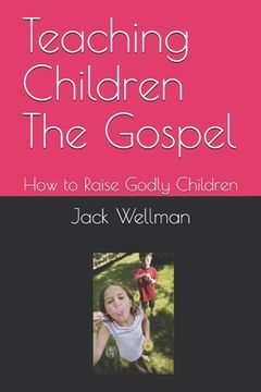 portada Teaching Children The Gospel: How to Raise Godly Children (in English)