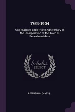 portada 1754-1904: One Hundred and Fiftieth Anniversary of the Incorporation of the Town of Petersham Mass (en Inglés)