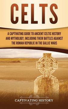 portada Celts: A Captivating Guide to Ancient Celtic History and Mythology, Including Their Battles Against the Roman Republic in the 