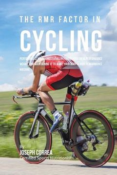 portada The RMR Factor in Cycling: Performing At Your Highest Level by Finding Your Ideal Performance Weight and Maintaining It to Make Your Body a High (en Inglés)