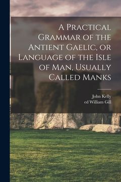 portada A Practical Grammar of the Antient Gaelic, or Language of the Isle of Man, Usually Called Manks (en Inglés)
