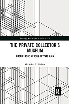 portada The Private Collector's Museum: Public Good Versus Private Gain (Routledge Research in Museum Studies) (in English)