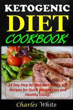 portada Ketogenic Diet Cookbook: 14 Day Step By Step Diet Plan + 101 Recipes for Quick Weight Loss and Healthy Living! (en Inglés)