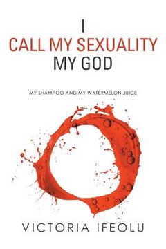 portada I Call My Sexuality My God: My Shampoo and My Watermelon Juice (en Inglés)