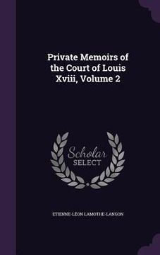 portada Private Memoirs of the Court of Louis Xviii, Volume 2 (en Inglés)