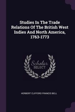 portada Studies In The Trade Relations Of The British West Indies And North America, 1763-1773