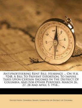 portada antiprofiteering rent bill: hearings ... on h.r. 9248. a bill to prevent extortion, to impose taxes upon certain incomes in the district of columb (en Inglés)