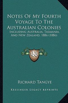 portada notes of my fourth voyage to the australian colonies: including australia, tasmania, and new zealand, 1886 (1886) (en Inglés)