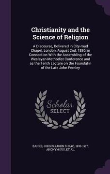 portada Christianity and the Science of Religion: A Discourse, Delivered in City-road Chapel, London, August 2nd, 1880, in Connection With the Assembling of t