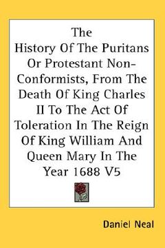 portada the history of the puritans or protestant non-conformists, from the death of king charles ii to the act of toleration in the reign of king william and (en Inglés)