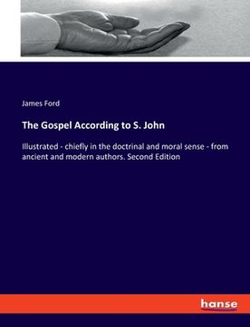 portada The Gospel According to S. John: Illustrated - chiefly in the doctrinal and moral sense - from ancient and modern authors. Second Edition (en Inglés)