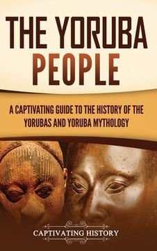 portada The Yoruba People: A Captivating Guide to the History of the Yorubas and Yoruba Mythology (in English)
