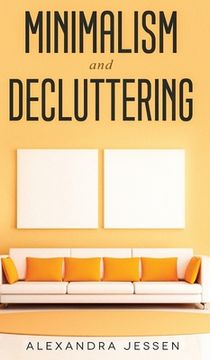 portada Minimalism and Decluttering Discover the secrets on How to live a meaningful life and Declutter your Home, Budget, Mind and Life with the Minimalist w (en Inglés)