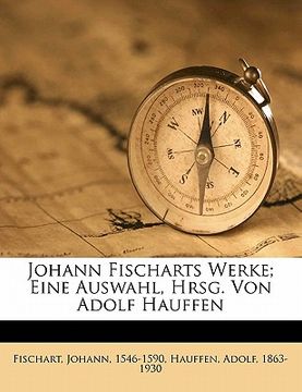 portada Johann Fischarts Werke; Eine Auswahl, Hrsg. Von Adolf Hauffen (en Alemán)