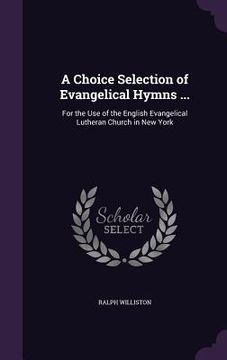 portada A Choice Selection of Evangelical Hymns ...: For the Use of the English Evangelical Lutheran Church in New York (en Inglés)
