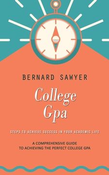portada College Gpa: Steps to Achieve Success in Your Academic Life (A Comprehensive Guide to Achieving the Perfect College Gpa)