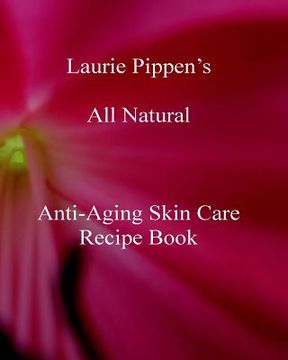 portada Laurie Pippen s All Natural Anti-Aging Skin Care Recipe Book (en Inglés)