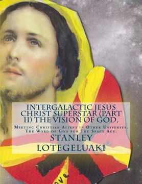 portada Intergalactic Jesus Christ Superstar (Part II) The Vision of God.: Meeting Christian Aliens in Other Universes. The Word of God for The Space Age.