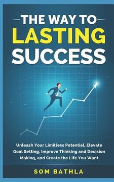 portada The Way to Lasting Success: Unleash Your Limitless Potential, Elevate Goal Setting, Improve Thinking and Decision Making, and Create the Life You (en Inglés)